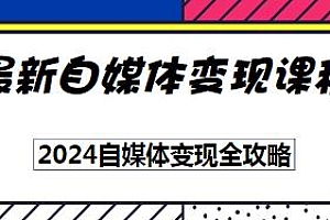 2024自媒体变现全攻略,最新自媒体变现课程