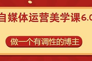 自媒体运营美学课6.0.全新升级,做一个有调性的博主