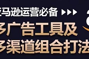亚马逊多广告工具及多渠道组合打法,运营必备