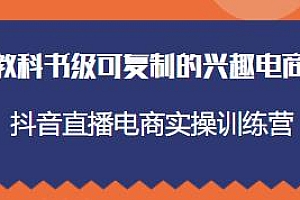抖音直播电商实操训练营,教科书级可复制的兴趣电商