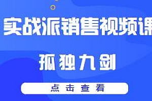 实战派销售视频课|孤独九剑,全面讲解销售