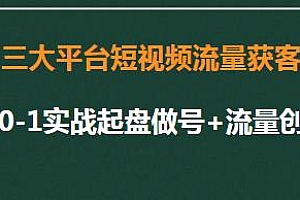 三大平台短视频流量获客课程,实操起盘+流量创收