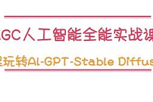 AIGC人工智能全能实战课,玩转Al-GPT-Stable Diffusion