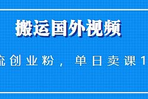 搬运国外视频引流创业粉单日卖课1K+玩法揭秘