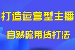 打造运营型主播,自然流带货打法实操