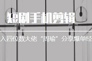 短剧手机剪辑教程-日入四位数大佬“周瑜”分享爆单经验