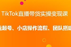 TikTok直播带货实操变现课,系统起号、团队搭建、科学复盘等