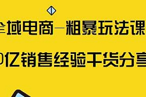 全域电商-粗暴玩法课,定位/免费起号/千川投流,10亿销售经验干货分享!