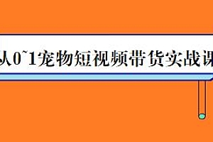 从0~1宠物短视频带货实战课