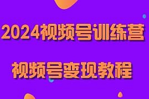 2024视频号训练营变现教程