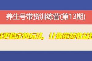 养生号带货训练营(第13期),让你带货收益爆炸
