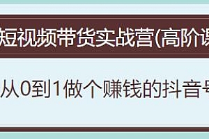 短视频带货实战营(高阶课),做个赚钱的抖音号