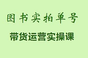图书实拍单号,带货运营实操课,零基础入门+进阶