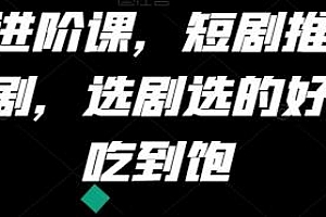短剧推广进阶课,选剧选的好吃肉吃到饱