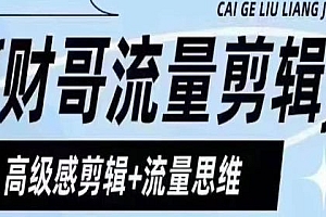 财哥流量剪辑,高级感剪辑+流量思维