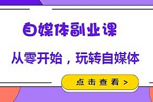 自媒体副业课,从零开始教你玩转自媒体