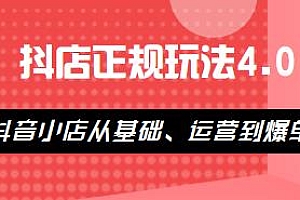 抖店正规玩法4.0,从基础、运营到爆单