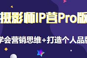 摄影师IP营Pro版,IP营打造/营销技能/流量扶持/合作内推