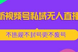 最新视频号私域无人直播课,不灰色不投流,单品佣金50%-65%之间
