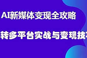 AI新媒体变现全攻略,玩转多平台实战与变现技巧