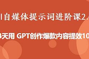 AI自媒体提示词进阶课2.0,提效10倍用 GPT创作爆款内容