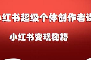 小红书超级个体创作者课,小红书变现秘籍