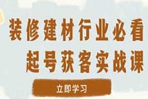 装修建材起号&获客训练营,从0到1落地实操