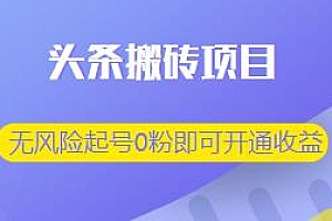 头条搬砖项目,无风险起号0粉即可开通收益