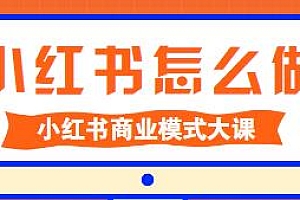 小红书怎么做,小红书商业模式大课