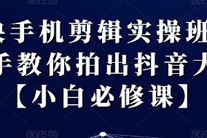 剪映手机剪辑实操班,教你拍出抖音大片