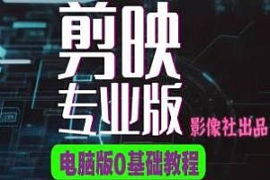 剪映电脑版进阶拔高案例实操课
