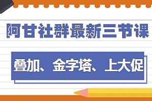 阿甘社群最新三节课,叠加、金字塔、上大促