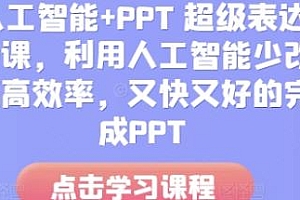 人工智能+PPT 超级表达力课,又快又好的完成PPT