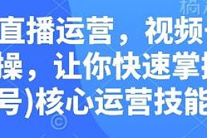 视频号直播运营,快速掌握视频号核心运营技能