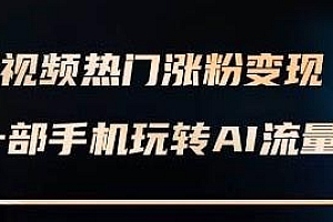 AI短视频热门涨粉变现课,一部手机玩转短视频变现