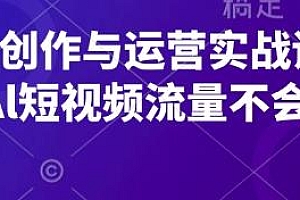 AI短视频创作与运营实战课程,流量不停