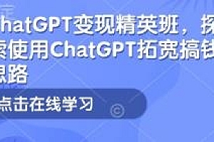 ChatGPT变现精英班,使用ChatGPT拓宽搞钱思路
