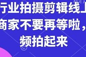实体行业拍摄剪辑线上课,短视频拍起来