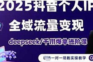 2025个人IP短视频带货(进阶版)全域流量变现,deepseek千川爆单进阶课