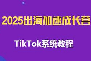 2025出海加速成长营,TikTok系统教程
