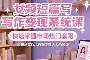 女频短篇写作变现系统课,从写作小白到变现达人的蜕变