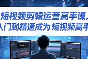 短视频剪辑运营高手课,从入门到精通