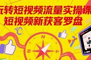 短视频新获客罗盘,玩转短视频流量实操课