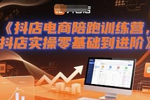 抖店电商陪跑训练营,零基础到进阶