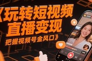 把握视频号金风口,玩转短视频直播变现