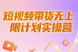 短视频带货无上限计划实操营教程