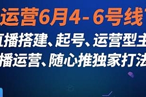 直播运营6月4-6号线下课,直播运营、随心推独家打法等