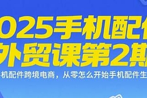 2025手机配件外贸课第2期,从零开始做手机配件生意