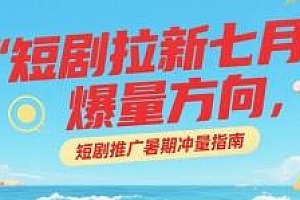 短剧拉新七月爆量方向,暑期冲量指南
