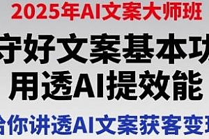 2025年AI文案大师班,给你讲透AI文案获客变现